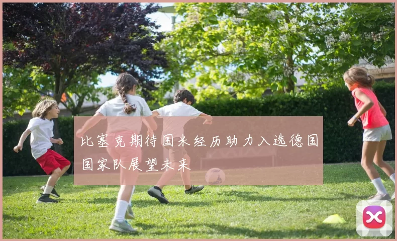 比塞克期待国米经历助力入选德国国家队展望未来