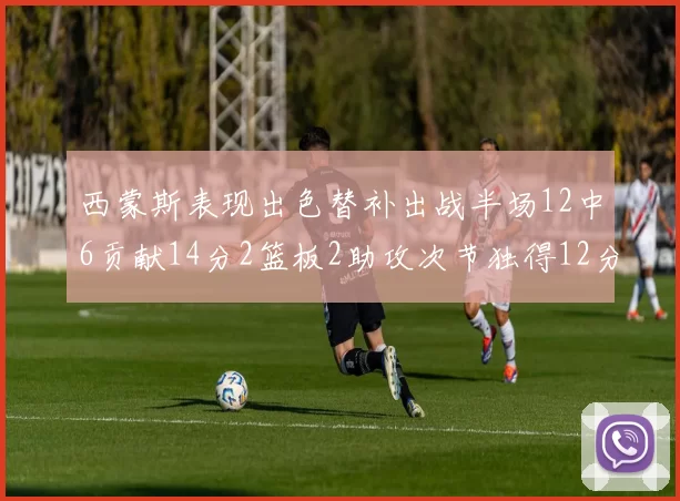 西蒙斯表现出色替补出战半场12中6贡献14分2篮板2助攻次节独得12分