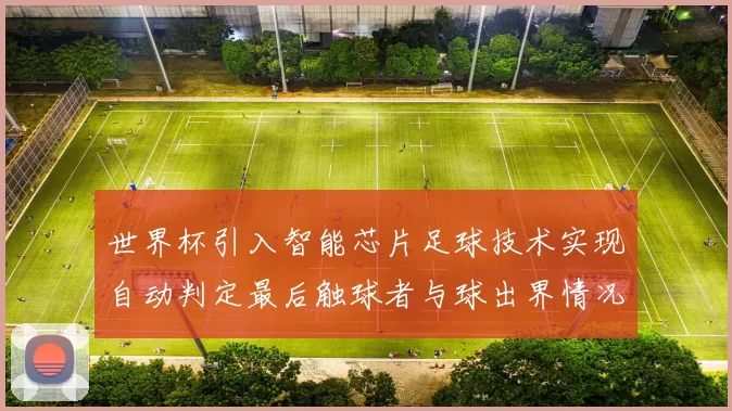 世界杯引入智能芯片足球技术实现自动判定最后触球者与球出界情况