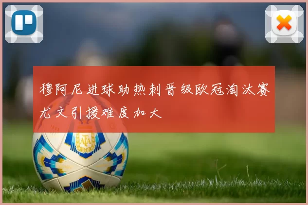 穆阿尼进球助热刺晋级欧冠淘汰赛尤文引援难度加大