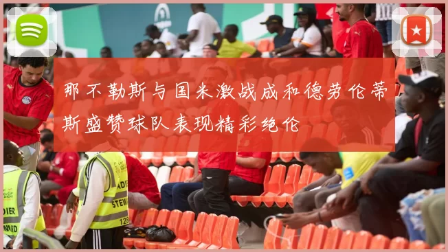 那不勒斯与国米激战成和德劳伦蒂斯盛赞球队表现精彩绝伦