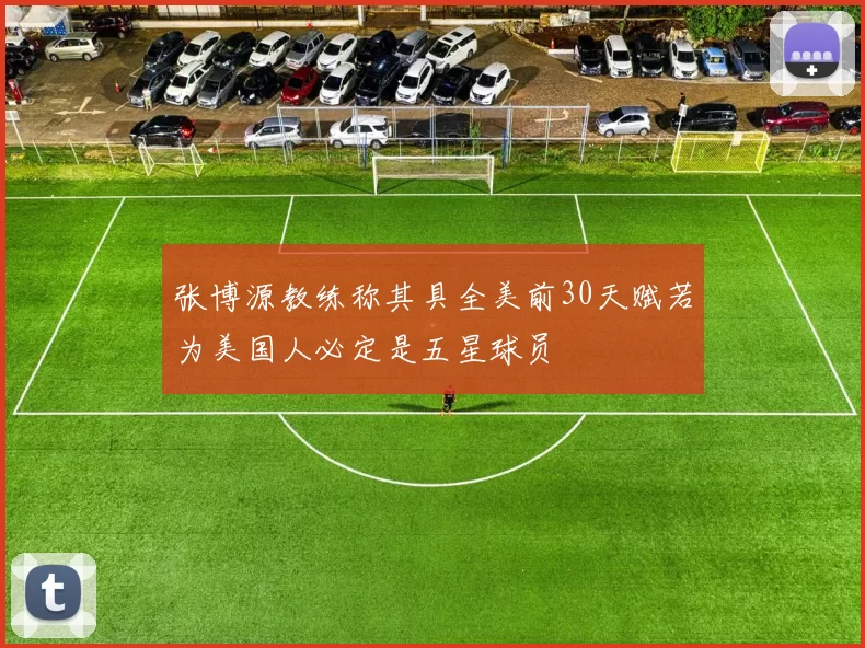 张博源教练称其具全美前30天赋若为美国人必定是五星球员