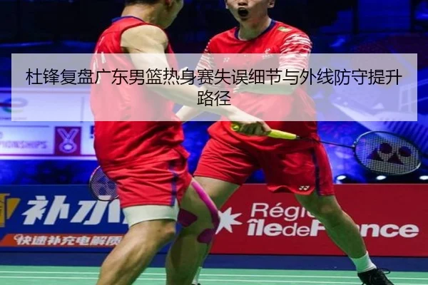 杜锋复盘广东男篮热身赛失误细节与外线防守提升路径